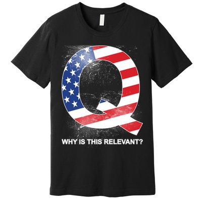 Q Anon Why Is this Relevant Premium T-Shirt