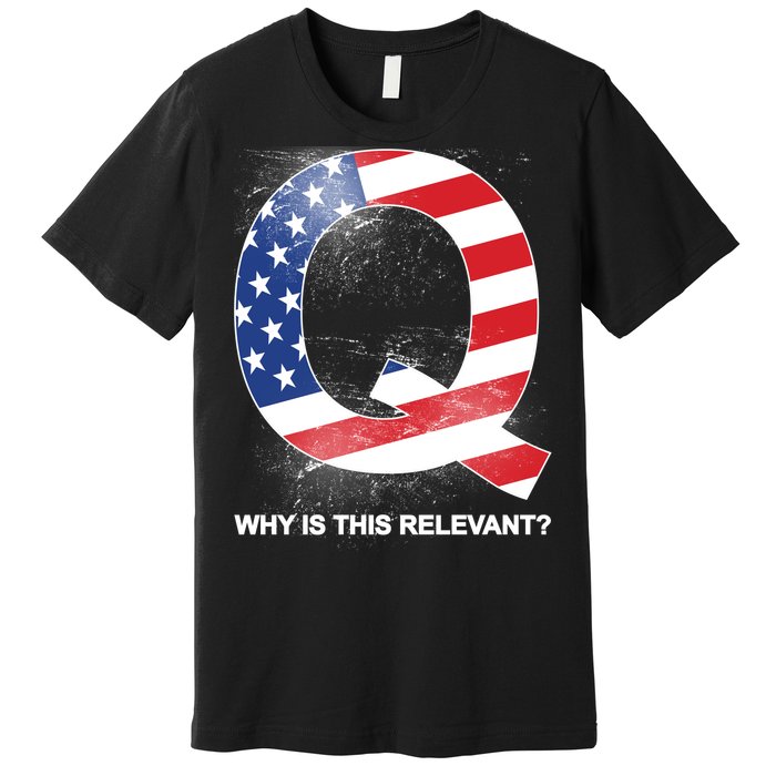 Q Anon Why Is this Relevant Premium T-Shirt