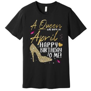 Queens Are Born In April Gift April Birthday wo Premium T-Shirt