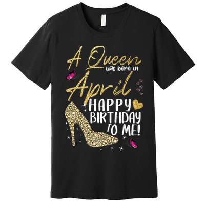 Queens Are Born In April Gift April Birthday wo Premium T-Shirt