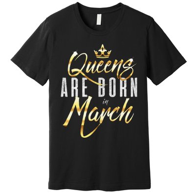 Queens Are Born In March Birthday Gift Wo Premium T-Shirt