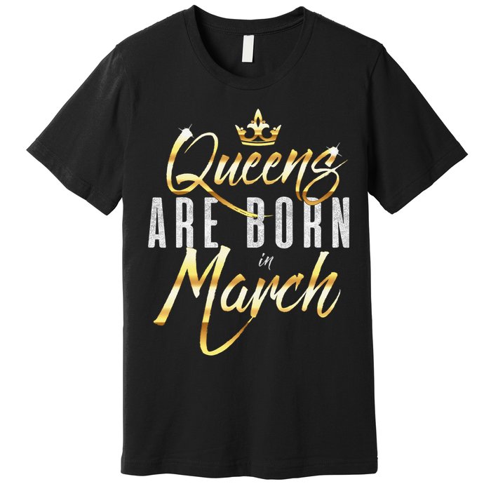 Queens Are Born In March Birthday Gift Wo Premium T-Shirt