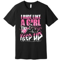 Quad ATV Girl Gift I Ride Like A Girl Try To Keep Up Premium T-Shirt