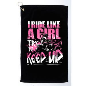 Quad ATV Girl Gift I Ride Like A Girl Try To Keep Up Platinum Collection Golf Towel