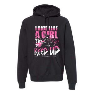 Quad Atv Girl Gift I Ride Like A Girl Try To Keep Up Premium Hoodie