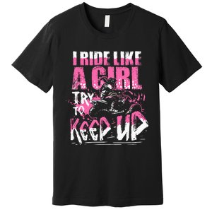 Quad Atv Girl Gift I Ride Like A Girl Try To Keep Up Premium T-Shirt