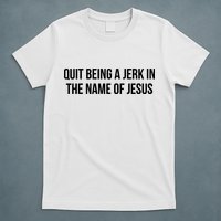 Quit Being A Jerk In The Name Of Jesus T-Shirt