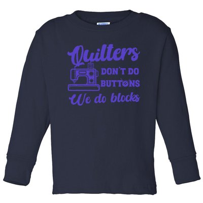 Quilters DonT Do Buttons We Do Blocks. Never Quilt Alone Toddler Long Sleeve Shirt