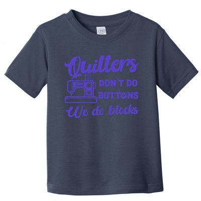 Quilters DonT Do Buttons We Do Blocks. Never Quilt Alone Toddler T-Shirt