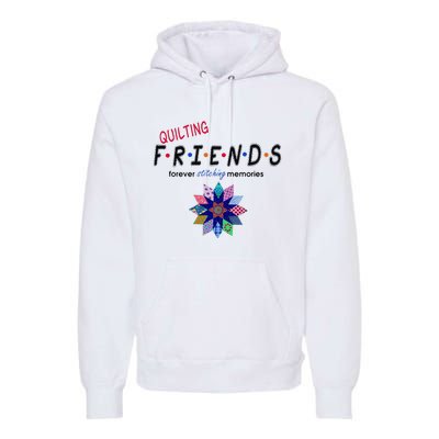 Quilting Friends Forever Stitching Memories Funny Quilting Premium Hoodie