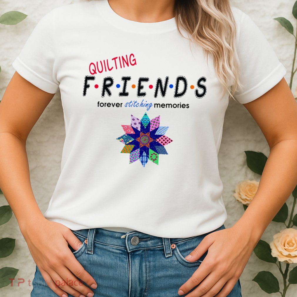 Quilting Friends Forever Stitching Memories Funny Quilting Womens T-Shirt