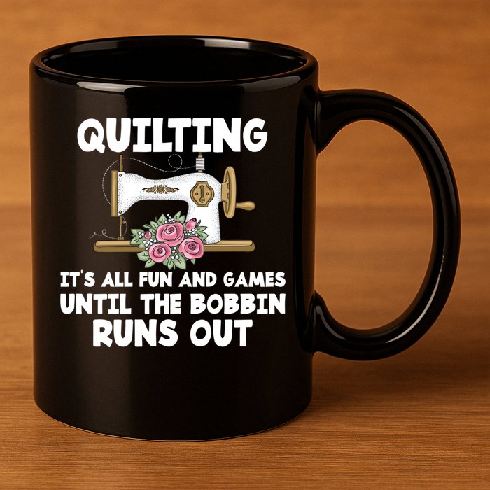 Quilting Its All Fun And Games Until The Bobbin Runs Out Gift 11oz C Handle Ceramic Mug