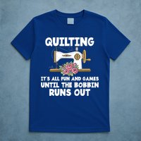 Quilting Its All Fun And Games Until The Bobbin Runs Out Gift T-Shirt