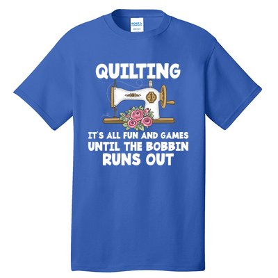 Quilting Its All Fun And Games Until The Bobbin Runs Out Gift Tall T-Shirt