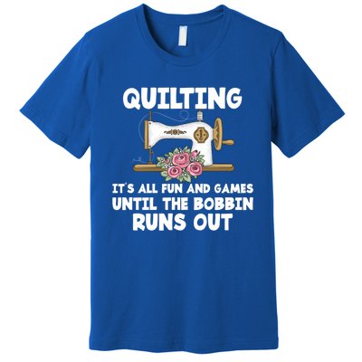 Quilting Its All Fun And Games Until The Bobbin Runs Out Gift Premium T-Shirt