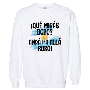 Qué Mirás Bobo Andá Pa Allá Bobo Argentina Flag Garment-Dyed Sweatshirt