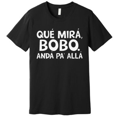 Qué MiráS Bobo Andá Pa Allá Premium T-Shirt