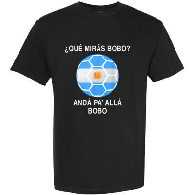 Qué Mirás Bobo, Andá Pa' Allá Funny Speech Argentina Flag Vintage Garment-Dyed Heavyweight T-Shirt