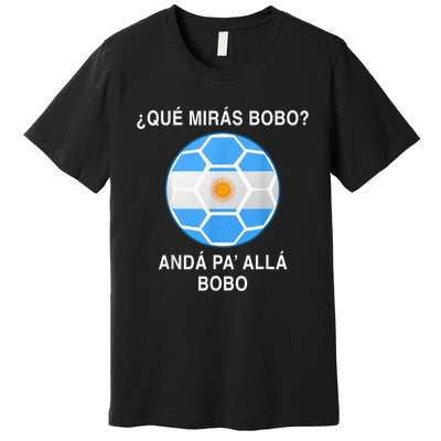 Qué Mirás Bobo, Andá Pa' Allá Funny Speech Argentina Flag Vintage Premium T-Shirt