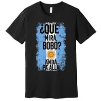 ¿Qué Mirá Bobo Andá Pa’ Allá Flag Argentina Mirabobo Ar Premium T-Shirt