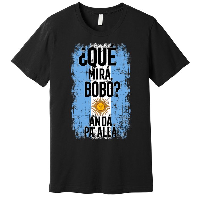 ¿Qué Mirá Bobo Andá Pa’ Allá Flag Argentina Mirabobo Ar Premium T-Shirt