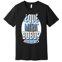 Qué Miras Bobo Qué Mirás Bobo, Andá Pa' Allá Funny Gift Premium T-Shirt