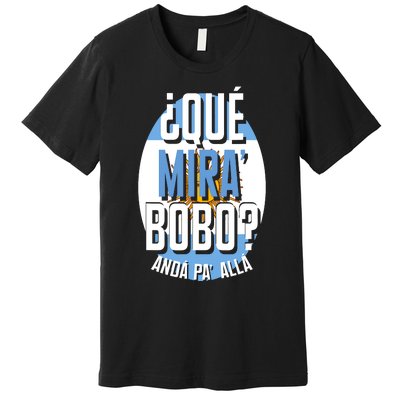 Qué Miras Bobo Qué Mirás Bobo, Andá Pa' Allá Funny Gift Premium T-Shirt