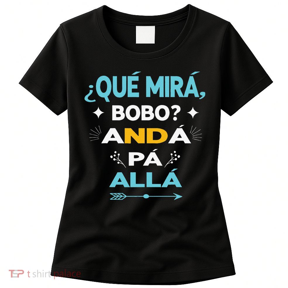 Qué Miras Bobo anda pa alla Qué Mira Bobo Womens T-Shirt