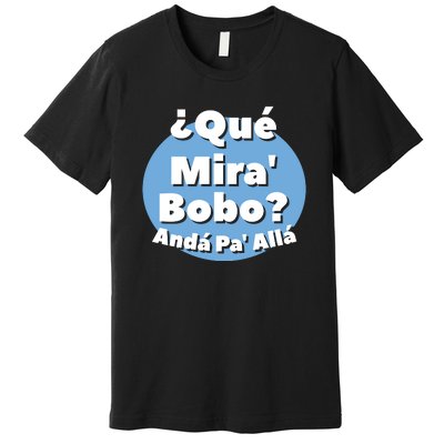 Qué Miras Bobo Qué Mira Bobo? Andá Pa' Allá | Meme Premium T-Shirt