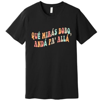 Qué Mirás Bobo, Andá Pa' Allá Funny Sarcastic Speech Premium T-Shirt