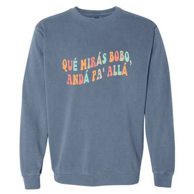 Qué Mirás Bobo, Andá Pa' Allá Funny Sarcastic Speech Garment-Dyed Sweatshirt