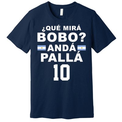 Qué Mira Bobo Anda Palla 10 Argentina Soccer Premium T-Shirt