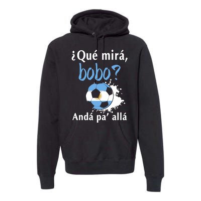 Qué Mirás Bobo, Andá Pa' Allá Funny Speech Argentina Flag Premium Hoodie