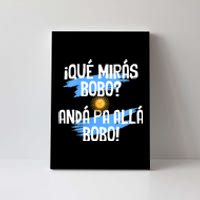 Qué Mirás Bobo Andá Pa Allá Bobo Argentina Flag Canvas