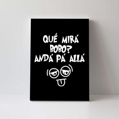 Qué Mirás Bobo, Andá Pa' Allá Funny Gift Design Canvas