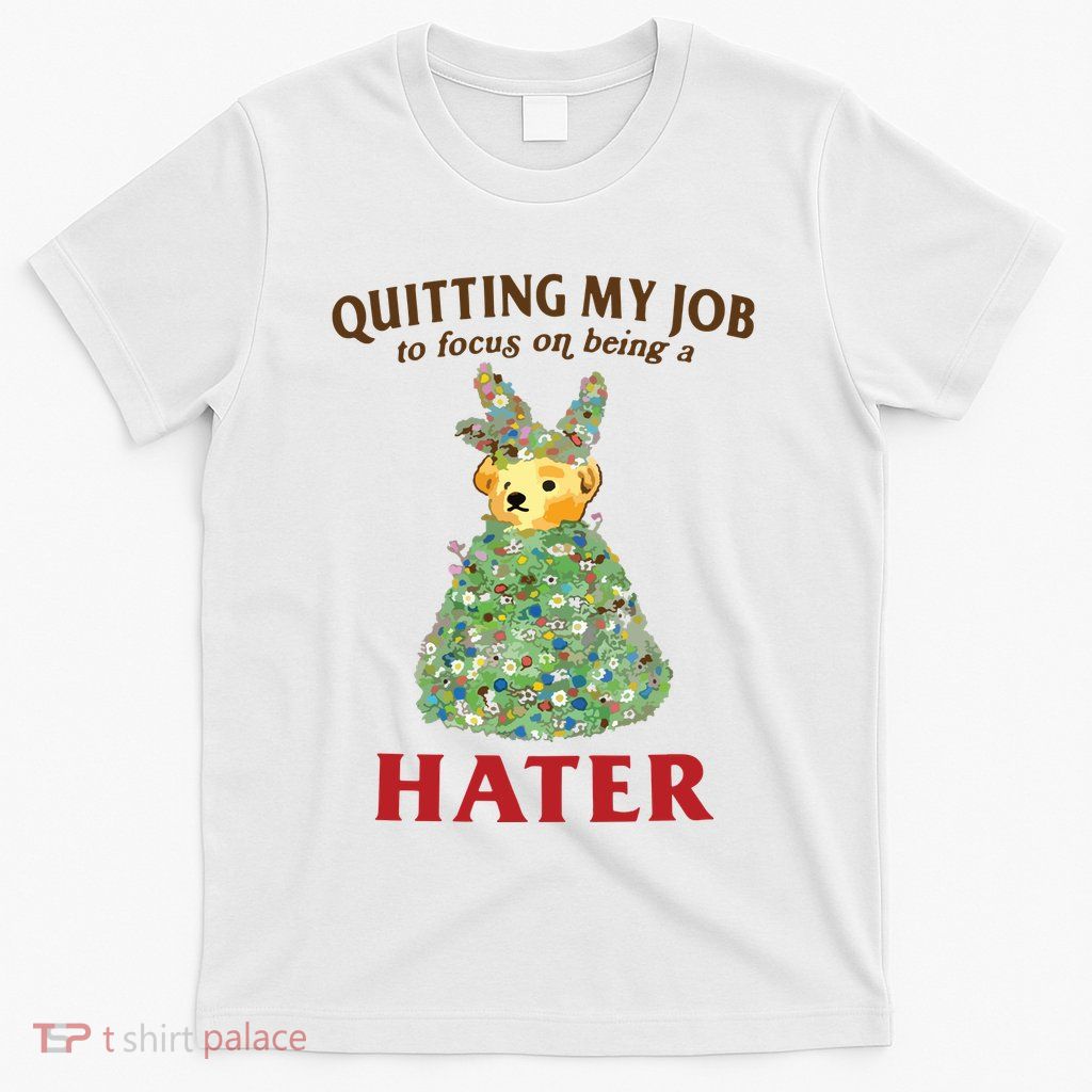 Quitting My Job To Focus On Being A Hater T-Shirt