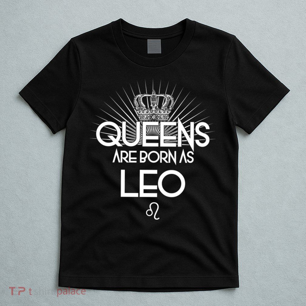Queens Are Born As Leo T-Shirt