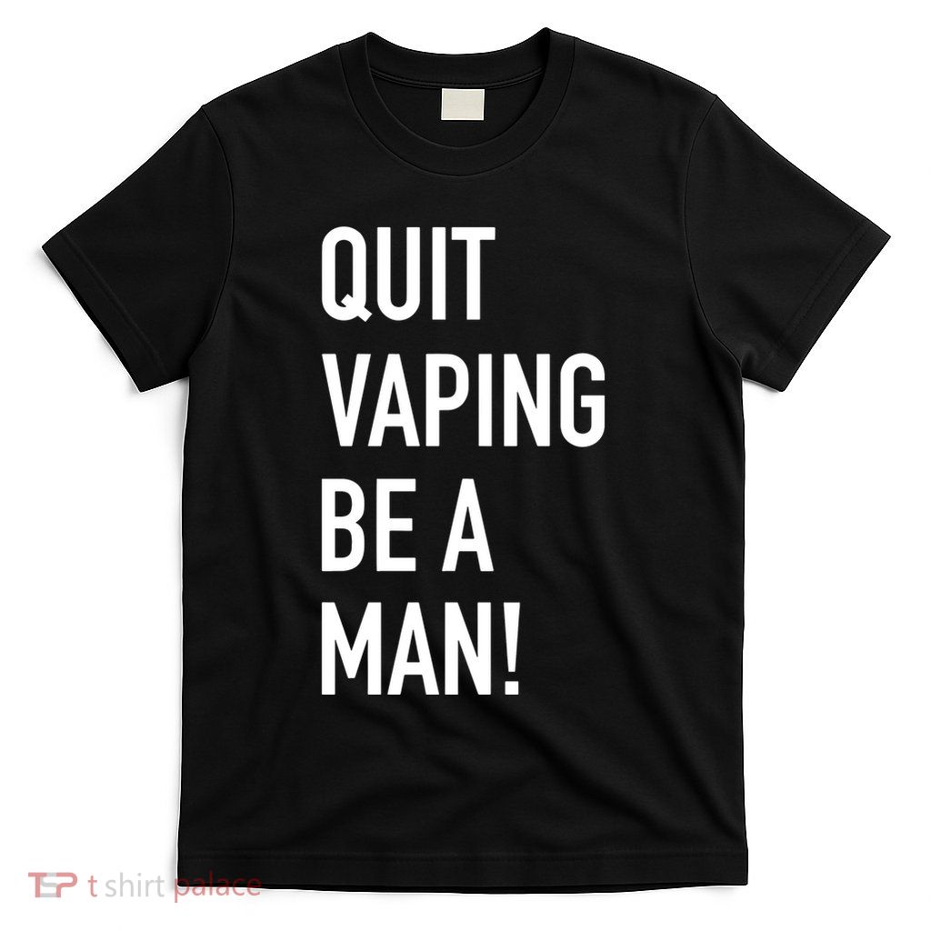 Quit Vaping Be A Man Quit Vaping Funny Dad Boyfriend Husband T-Shirt