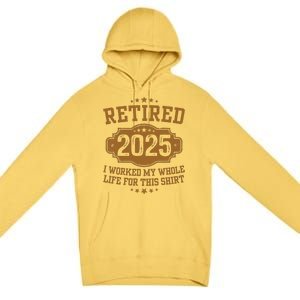 Retirement 2025 Gifts Worked My Whole Life For This Retired Premium Pullover Hoodie