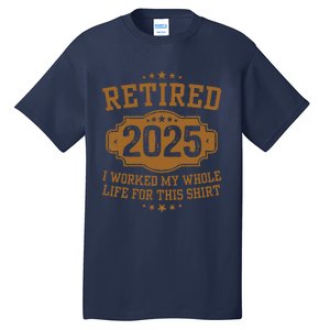 Retirement 2025 Gifts Worked My Whole Life For This Retired Tall T-Shirt