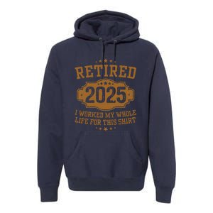 Retirement 2025 Gifts Worked My Whole Life For This Retired Premium Hoodie