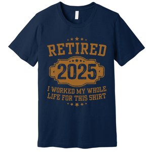 Retirement 2025 Gifts Worked My Whole Life For This Retired Premium T-Shirt