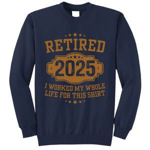 Retirement 2025 Gifts Worked My Whole Life For This Retired Tall Sweatshirt