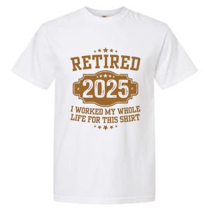 Retirement 2025 Gifts Worked My Whole Life For This Retired Garment-Dyed Heavyweight T-Shirt