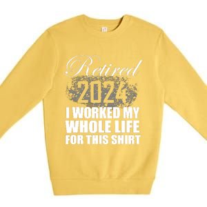 Retired 2024 I Worked My Whole Life 2024 Retirement Gifts Premium Crewneck Sweatshirt