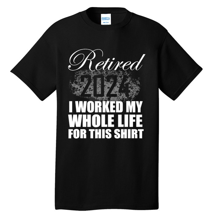 Retired 2024 I Worked My Whole Life 2024 Retirement Gifts Tall T-Shirt