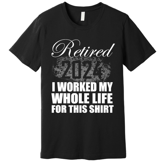 Retired 2024 I Worked My Whole Life 2024 Retirement Gifts Premium T-Shirt