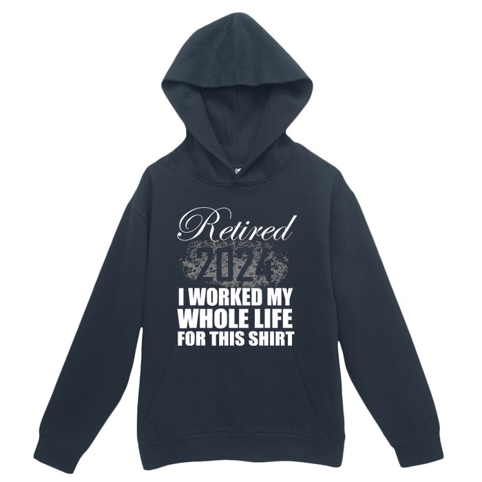 Retired 2024 I Worked My Whole Life 2024 Retirement Gifts Urban Pullover Hoodie