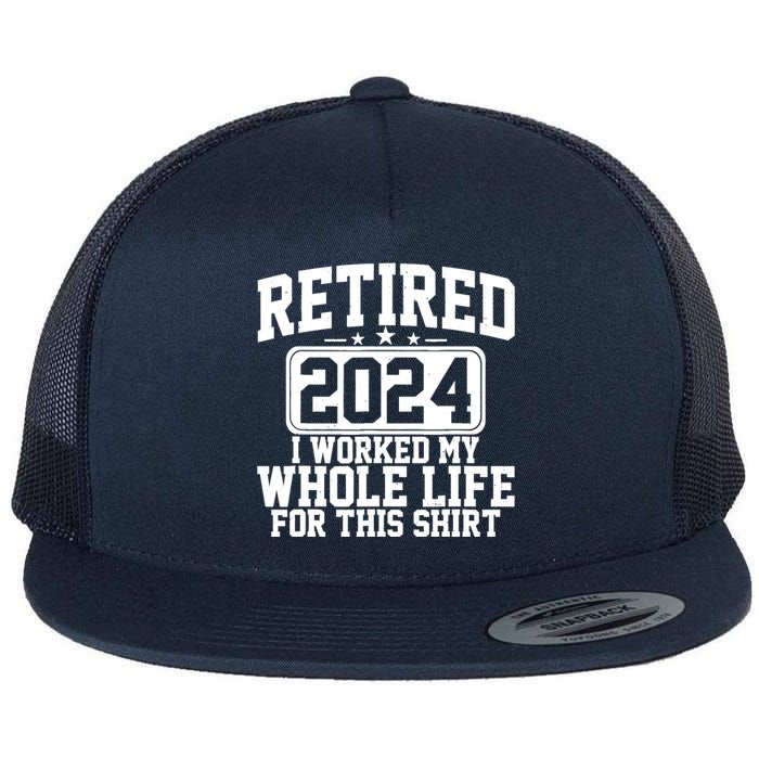 Retired 2024 I Worked My Whole Life For This Retirement Flat Bill Trucker Hat