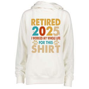 Retired 2025 I Worked My Whole Life For This Retiremen Womens Funnel Neck Pullover Hood